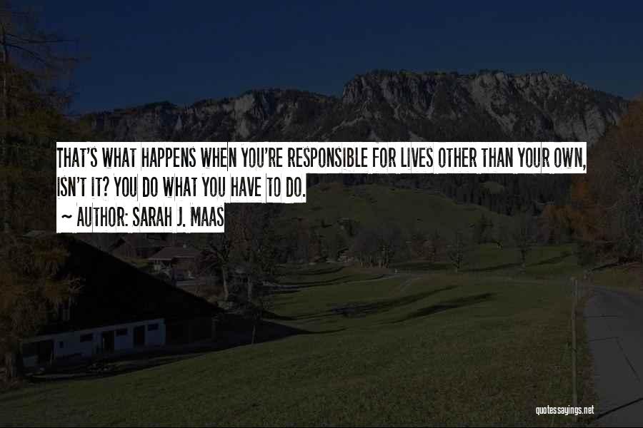 Sarah J. Maas Quotes: That's What Happens When You're Responsible For Lives Other Than Your Own, Isn't It? You Do What You Have To