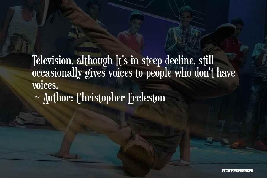 Christopher Eccleston Quotes: Television, Although It's In Steep Decline, Still Occasionally Gives Voices To People Who Don't Have Voices.