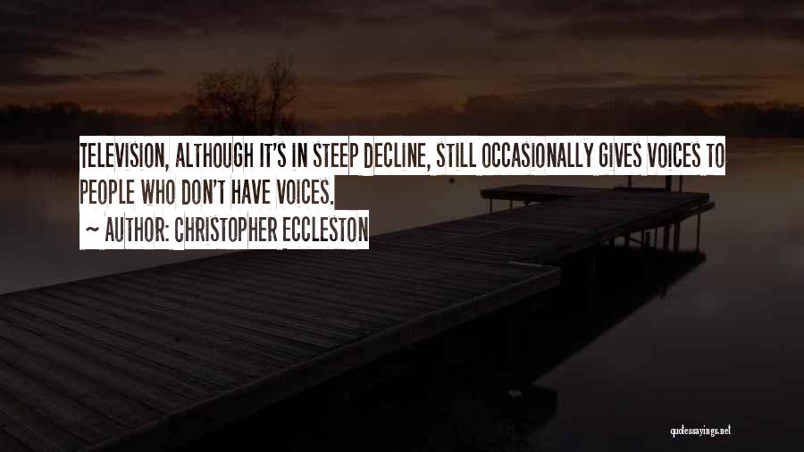 Christopher Eccleston Quotes: Television, Although It's In Steep Decline, Still Occasionally Gives Voices To People Who Don't Have Voices.