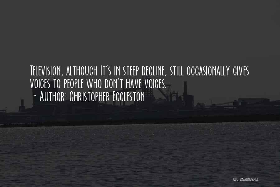 Christopher Eccleston Quotes: Television, Although It's In Steep Decline, Still Occasionally Gives Voices To People Who Don't Have Voices.