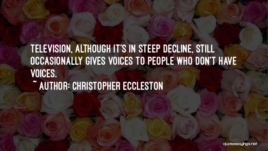 Christopher Eccleston Quotes: Television, Although It's In Steep Decline, Still Occasionally Gives Voices To People Who Don't Have Voices.