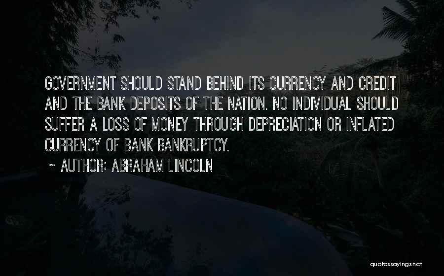 Abraham Lincoln Quotes: Government Should Stand Behind Its Currency And Credit And The Bank Deposits Of The Nation. No Individual Should Suffer A