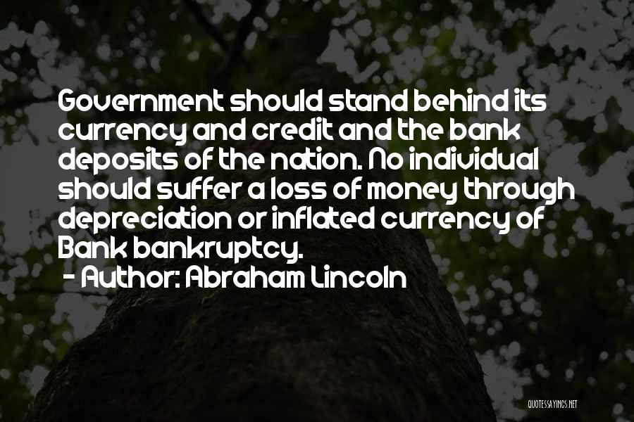 Abraham Lincoln Quotes: Government Should Stand Behind Its Currency And Credit And The Bank Deposits Of The Nation. No Individual Should Suffer A