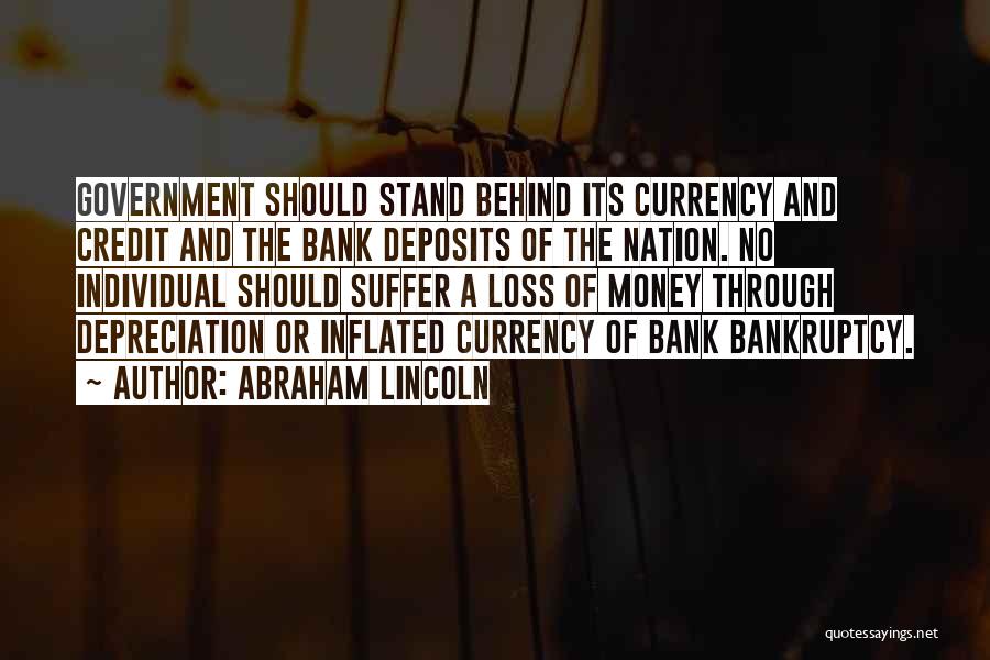 Abraham Lincoln Quotes: Government Should Stand Behind Its Currency And Credit And The Bank Deposits Of The Nation. No Individual Should Suffer A