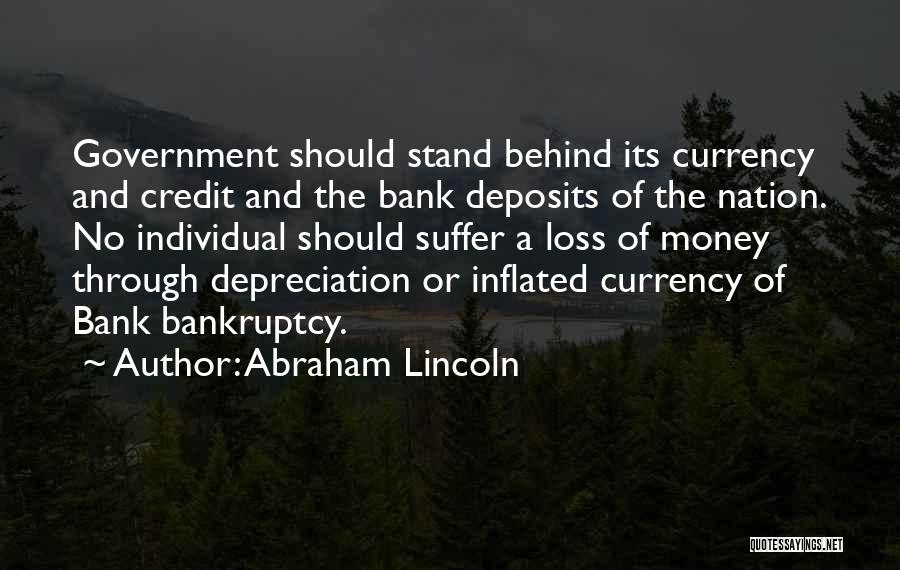 Abraham Lincoln Quotes: Government Should Stand Behind Its Currency And Credit And The Bank Deposits Of The Nation. No Individual Should Suffer A