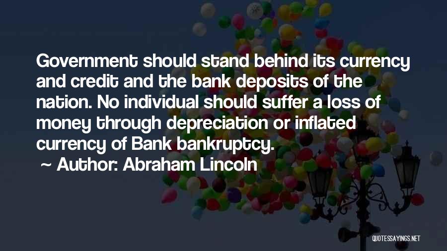 Abraham Lincoln Quotes: Government Should Stand Behind Its Currency And Credit And The Bank Deposits Of The Nation. No Individual Should Suffer A