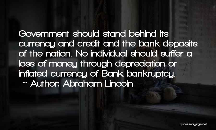 Abraham Lincoln Quotes: Government Should Stand Behind Its Currency And Credit And The Bank Deposits Of The Nation. No Individual Should Suffer A