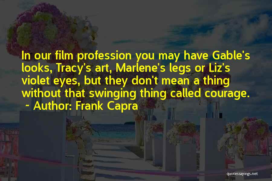Frank Capra Quotes: In Our Film Profession You May Have Gable's Looks, Tracy's Art, Marlene's Legs Or Liz's Violet Eyes, But They Don't