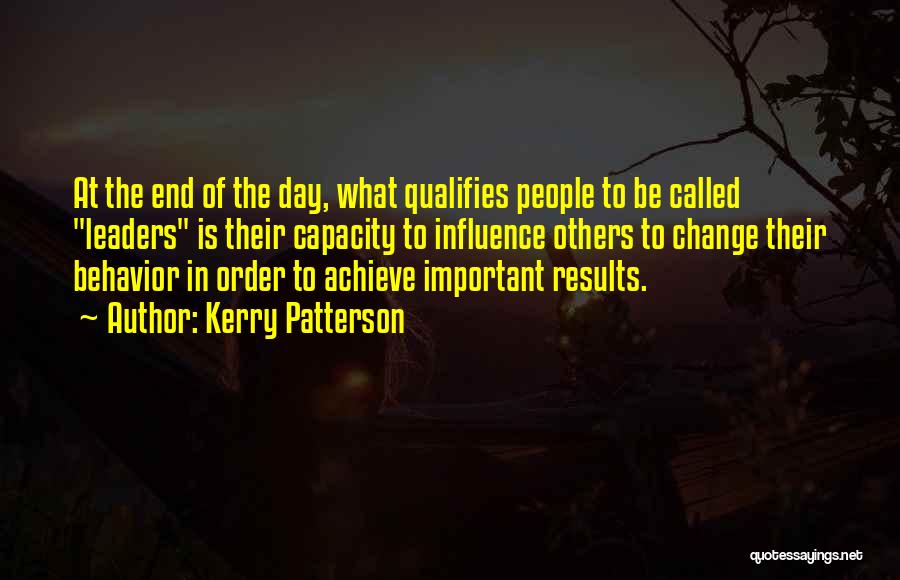 Kerry Patterson Quotes: At The End Of The Day, What Qualifies People To Be Called Leaders Is Their Capacity To Influence Others To