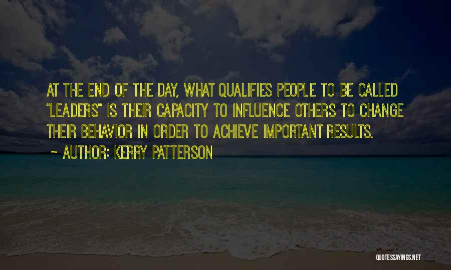 Kerry Patterson Quotes: At The End Of The Day, What Qualifies People To Be Called Leaders Is Their Capacity To Influence Others To