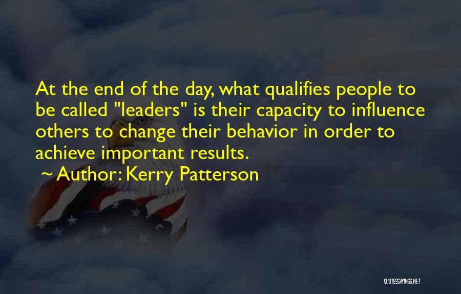 Kerry Patterson Quotes: At The End Of The Day, What Qualifies People To Be Called Leaders Is Their Capacity To Influence Others To