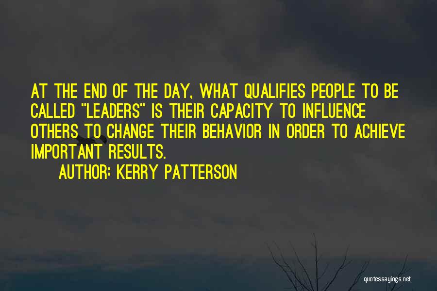 Kerry Patterson Quotes: At The End Of The Day, What Qualifies People To Be Called Leaders Is Their Capacity To Influence Others To