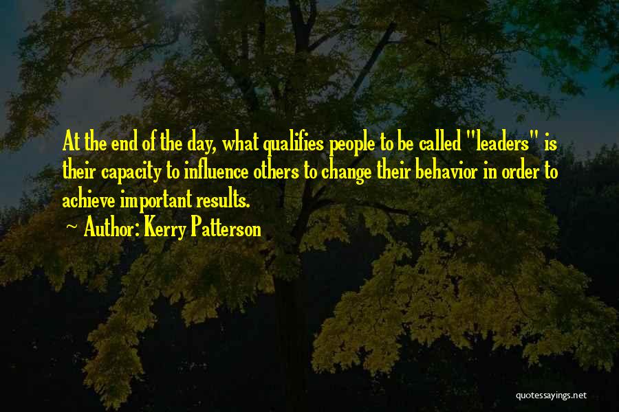 Kerry Patterson Quotes: At The End Of The Day, What Qualifies People To Be Called Leaders Is Their Capacity To Influence Others To