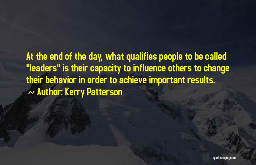 Kerry Patterson Quotes: At The End Of The Day, What Qualifies People To Be Called Leaders Is Their Capacity To Influence Others To