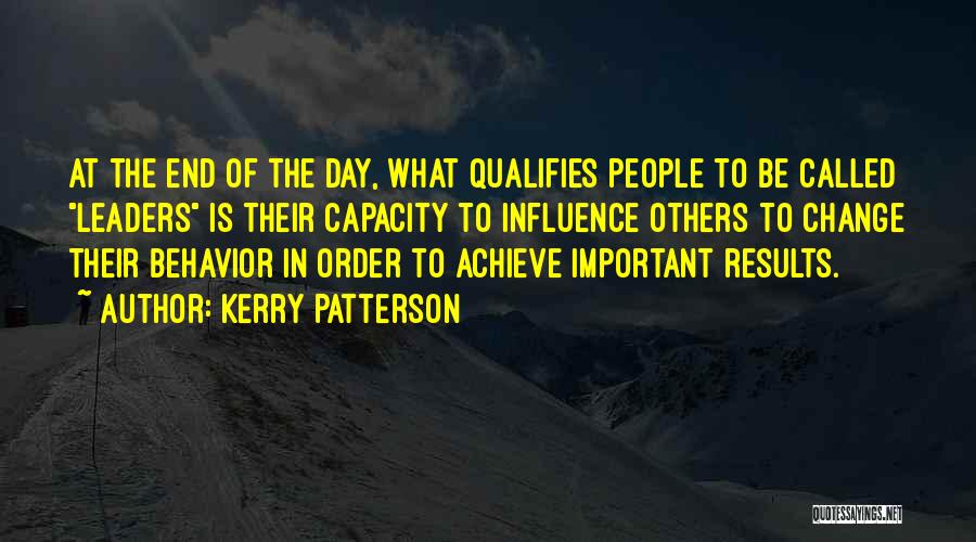 Kerry Patterson Quotes: At The End Of The Day, What Qualifies People To Be Called Leaders Is Their Capacity To Influence Others To