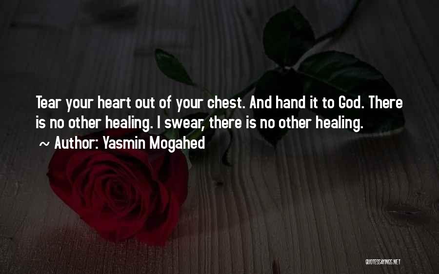 Yasmin Mogahed Quotes: Tear Your Heart Out Of Your Chest. And Hand It To God. There Is No Other Healing. I Swear, There