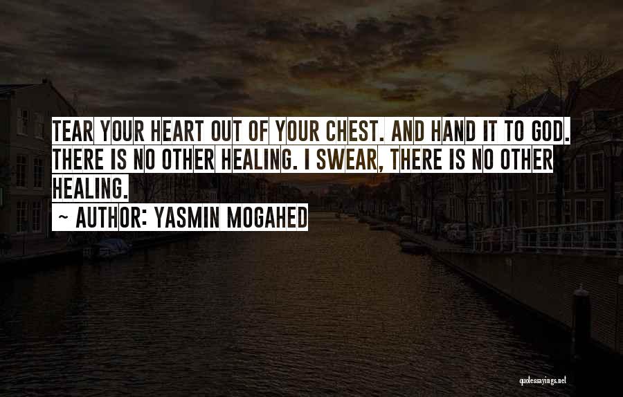 Yasmin Mogahed Quotes: Tear Your Heart Out Of Your Chest. And Hand It To God. There Is No Other Healing. I Swear, There