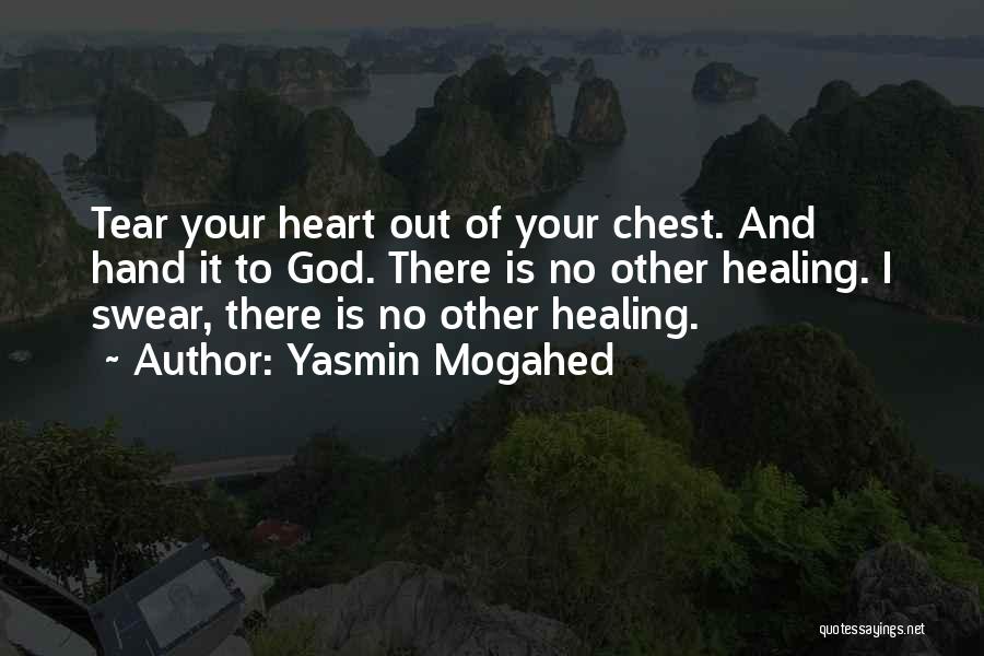 Yasmin Mogahed Quotes: Tear Your Heart Out Of Your Chest. And Hand It To God. There Is No Other Healing. I Swear, There