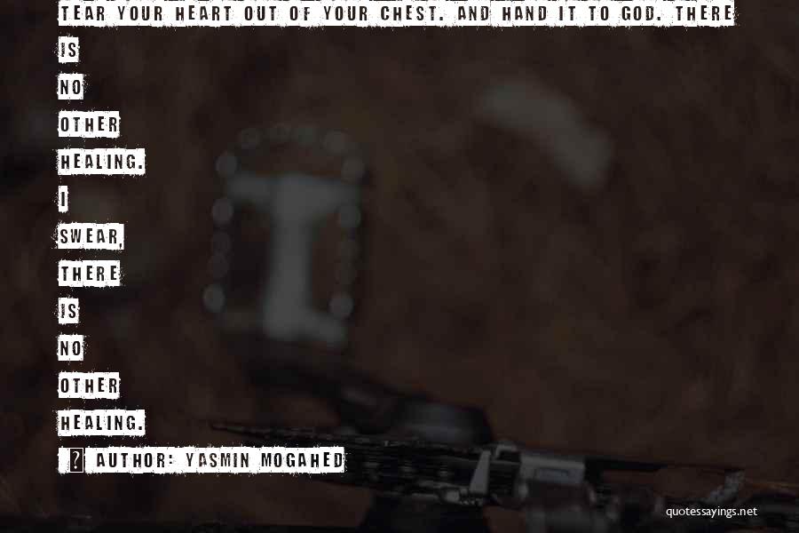 Yasmin Mogahed Quotes: Tear Your Heart Out Of Your Chest. And Hand It To God. There Is No Other Healing. I Swear, There