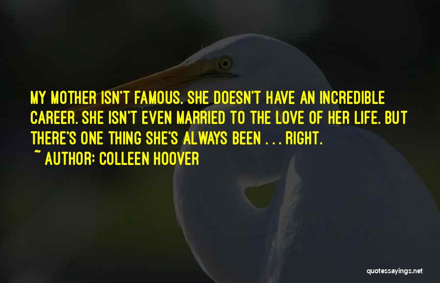 Colleen Hoover Quotes: My Mother Isn't Famous. She Doesn't Have An Incredible Career. She Isn't Even Married To The Love Of Her Life.