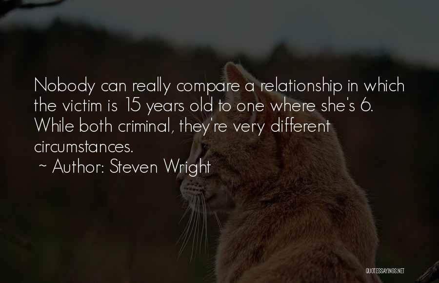 Steven Wright Quotes: Nobody Can Really Compare A Relationship In Which The Victim Is 15 Years Old To One Where She's 6. While