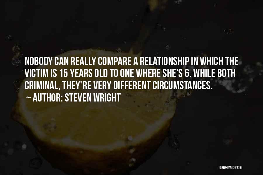 Steven Wright Quotes: Nobody Can Really Compare A Relationship In Which The Victim Is 15 Years Old To One Where She's 6. While