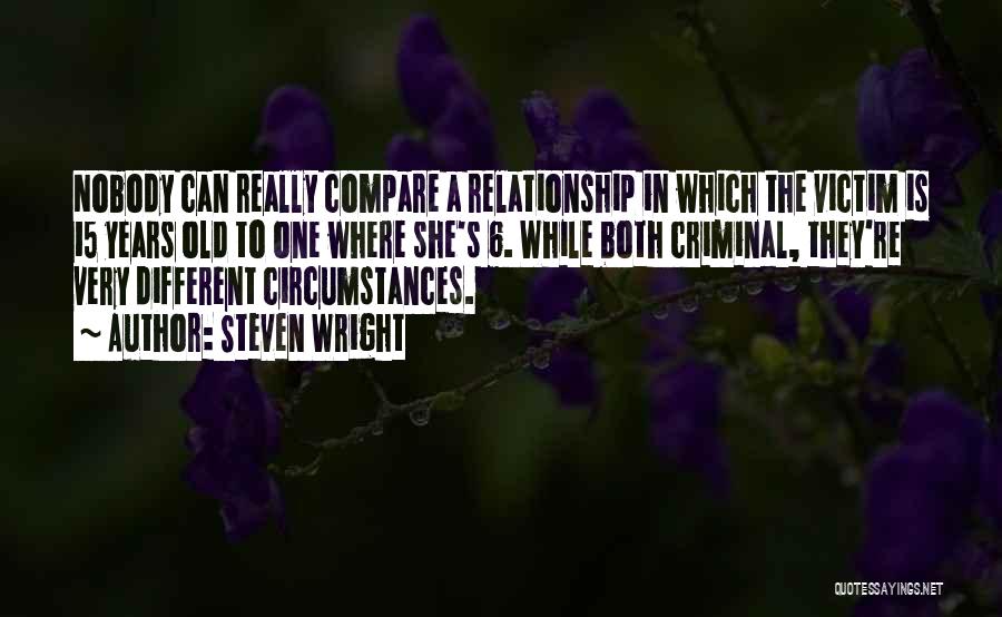 Steven Wright Quotes: Nobody Can Really Compare A Relationship In Which The Victim Is 15 Years Old To One Where She's 6. While