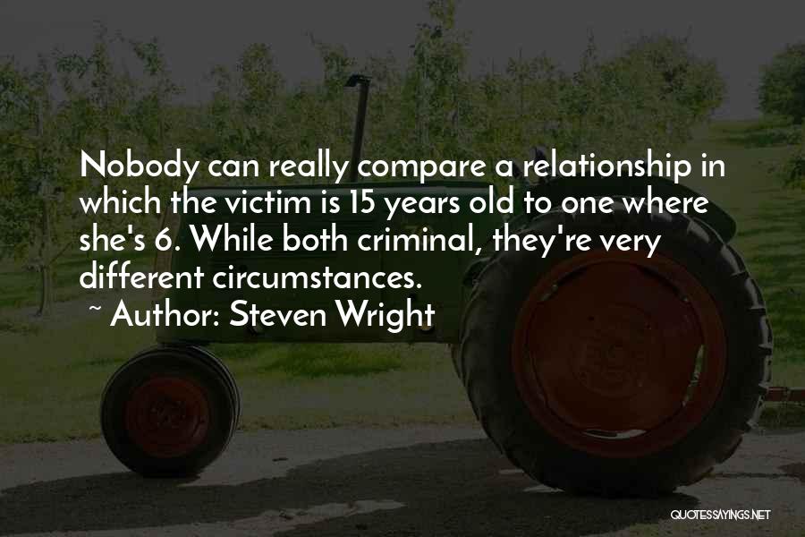 Steven Wright Quotes: Nobody Can Really Compare A Relationship In Which The Victim Is 15 Years Old To One Where She's 6. While