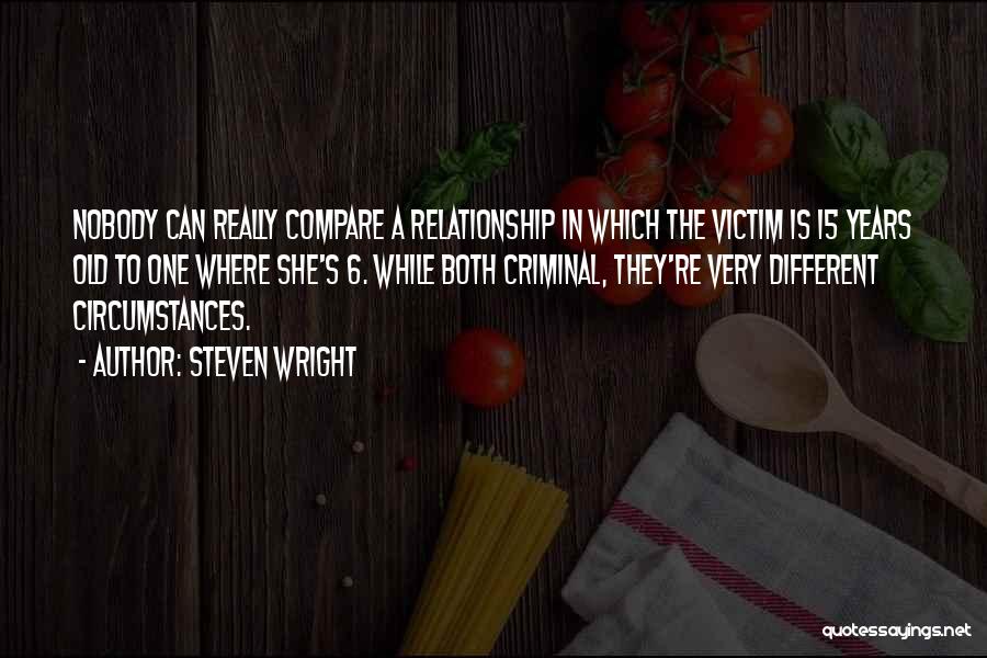 Steven Wright Quotes: Nobody Can Really Compare A Relationship In Which The Victim Is 15 Years Old To One Where She's 6. While