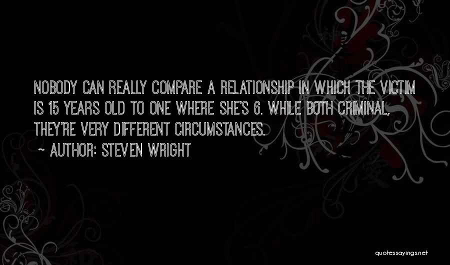 Steven Wright Quotes: Nobody Can Really Compare A Relationship In Which The Victim Is 15 Years Old To One Where She's 6. While