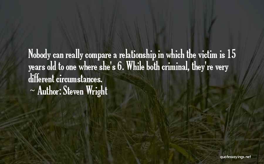 Steven Wright Quotes: Nobody Can Really Compare A Relationship In Which The Victim Is 15 Years Old To One Where She's 6. While