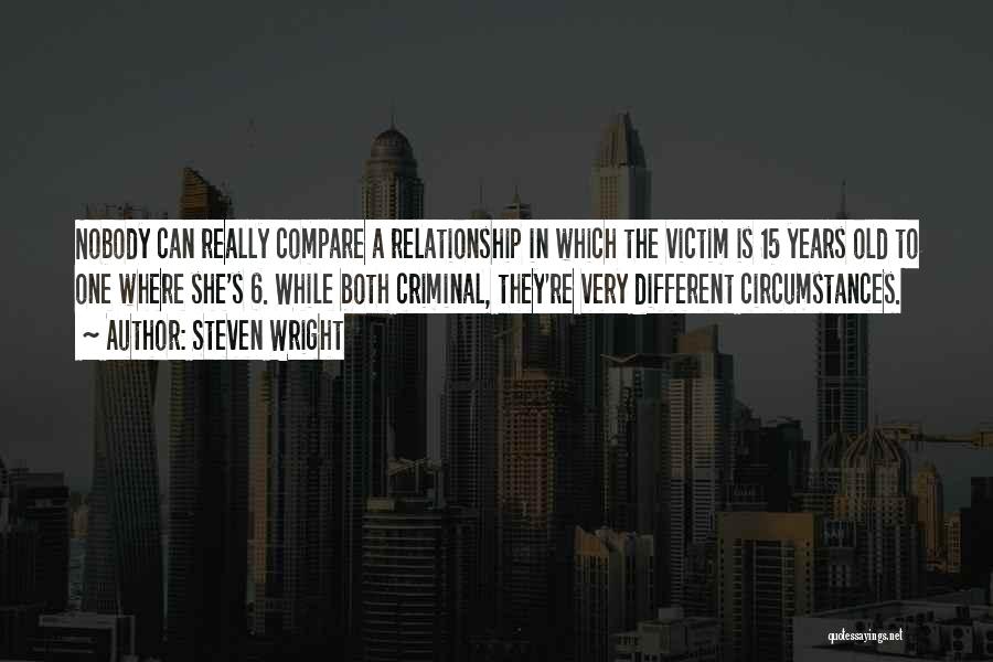 Steven Wright Quotes: Nobody Can Really Compare A Relationship In Which The Victim Is 15 Years Old To One Where She's 6. While