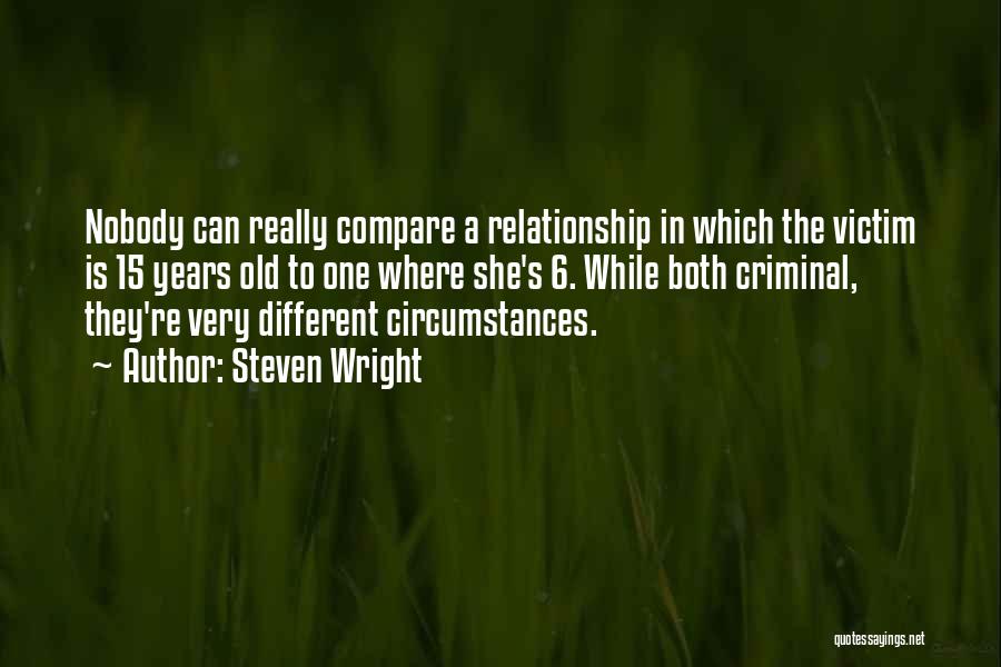 Steven Wright Quotes: Nobody Can Really Compare A Relationship In Which The Victim Is 15 Years Old To One Where She's 6. While