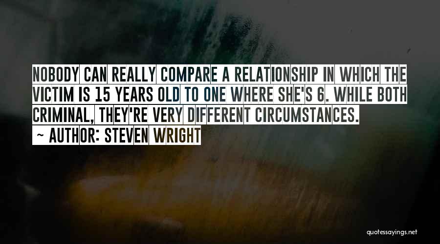 Steven Wright Quotes: Nobody Can Really Compare A Relationship In Which The Victim Is 15 Years Old To One Where She's 6. While