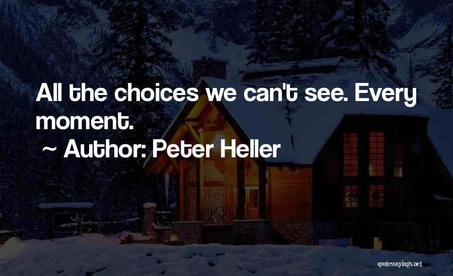 Peter Heller Quotes: All The Choices We Can't See. Every Moment.