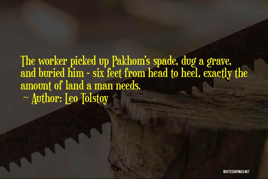 Leo Tolstoy Quotes: The Worker Picked Up Pakhom's Spade, Dug A Grave, And Buried Him - Six Feet From Head To Heel, Exactly