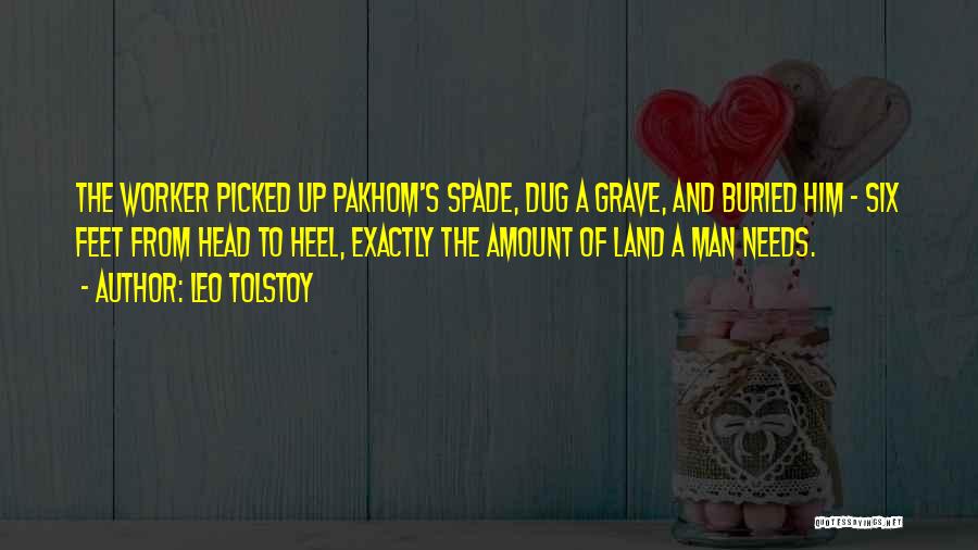 Leo Tolstoy Quotes: The Worker Picked Up Pakhom's Spade, Dug A Grave, And Buried Him - Six Feet From Head To Heel, Exactly