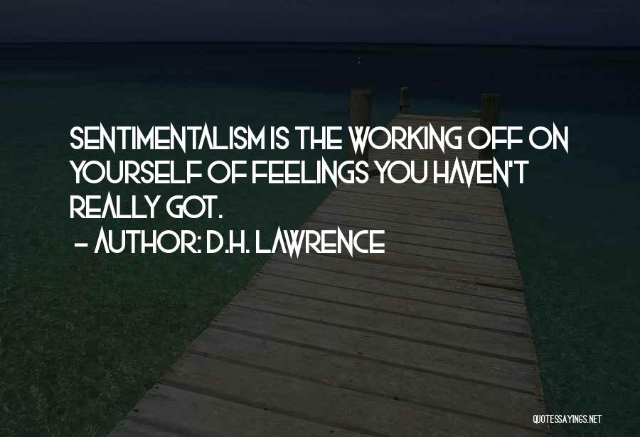 D.H. Lawrence Quotes: Sentimentalism Is The Working Off On Yourself Of Feelings You Haven't Really Got.