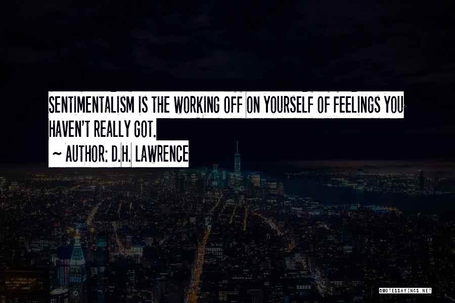 D.H. Lawrence Quotes: Sentimentalism Is The Working Off On Yourself Of Feelings You Haven't Really Got.