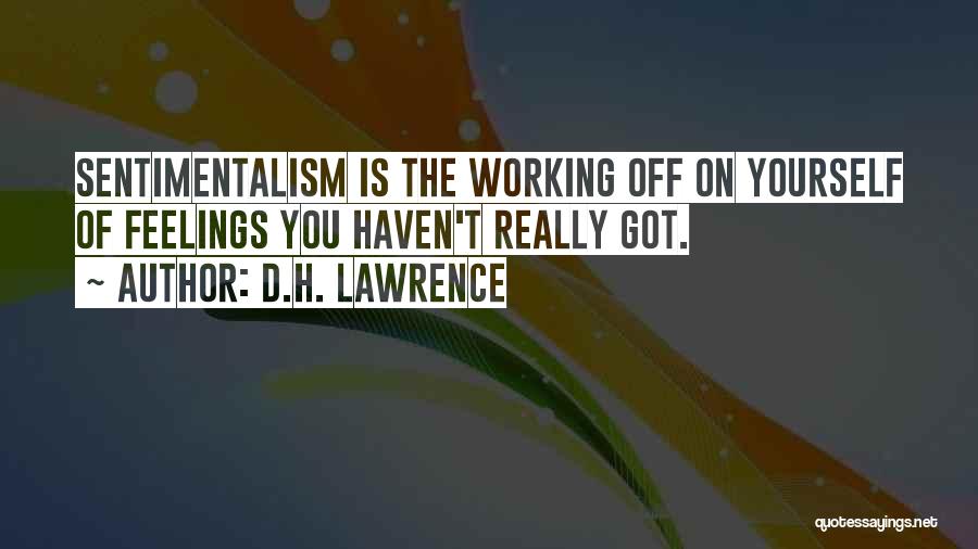 D.H. Lawrence Quotes: Sentimentalism Is The Working Off On Yourself Of Feelings You Haven't Really Got.