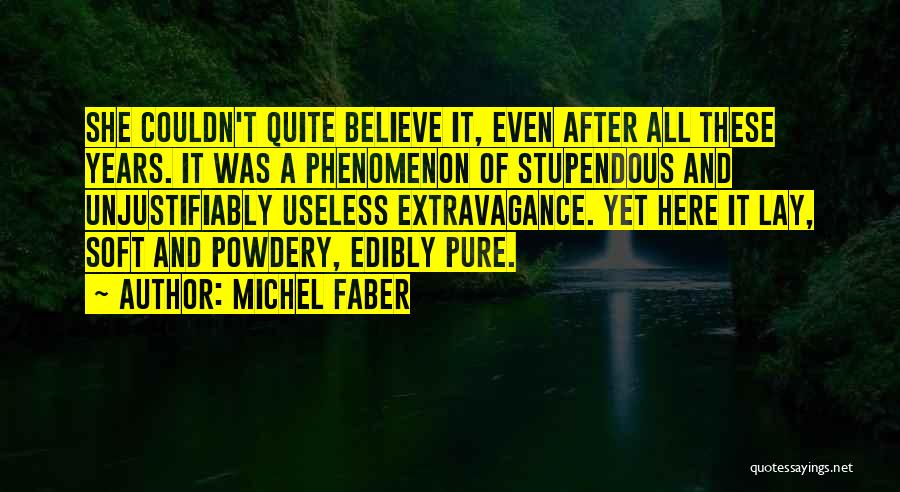 Michel Faber Quotes: She Couldn't Quite Believe It, Even After All These Years. It Was A Phenomenon Of Stupendous And Unjustifiably Useless Extravagance.