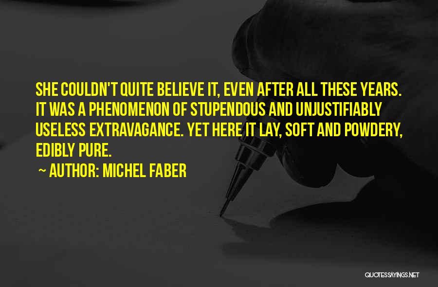 Michel Faber Quotes: She Couldn't Quite Believe It, Even After All These Years. It Was A Phenomenon Of Stupendous And Unjustifiably Useless Extravagance.
