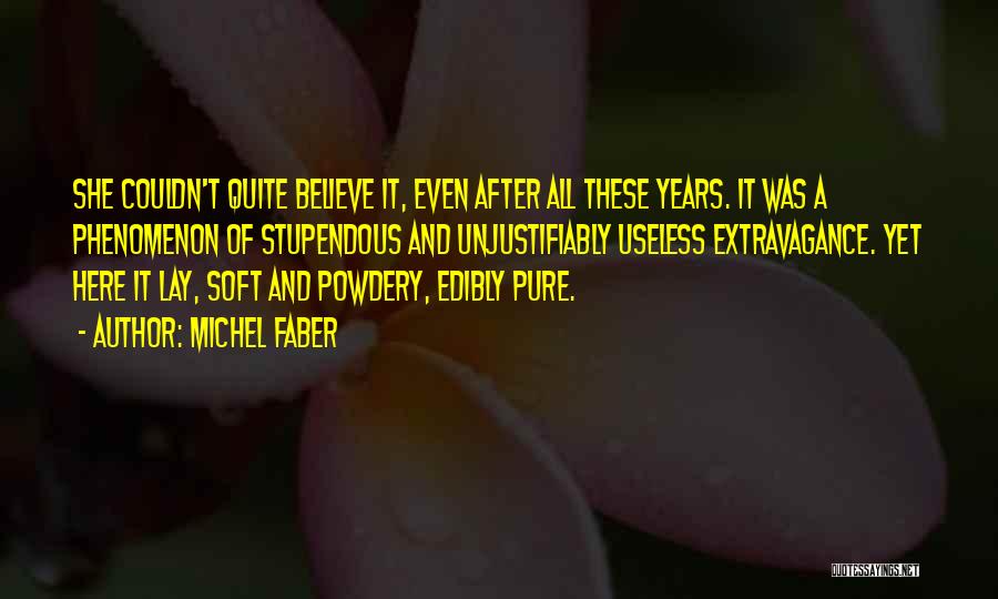 Michel Faber Quotes: She Couldn't Quite Believe It, Even After All These Years. It Was A Phenomenon Of Stupendous And Unjustifiably Useless Extravagance.