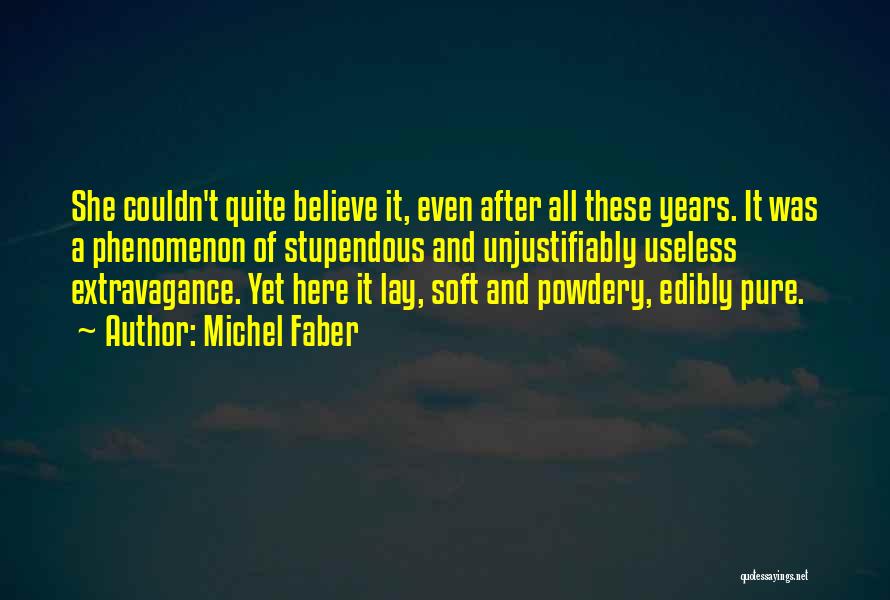 Michel Faber Quotes: She Couldn't Quite Believe It, Even After All These Years. It Was A Phenomenon Of Stupendous And Unjustifiably Useless Extravagance.