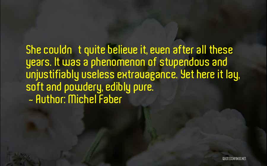 Michel Faber Quotes: She Couldn't Quite Believe It, Even After All These Years. It Was A Phenomenon Of Stupendous And Unjustifiably Useless Extravagance.