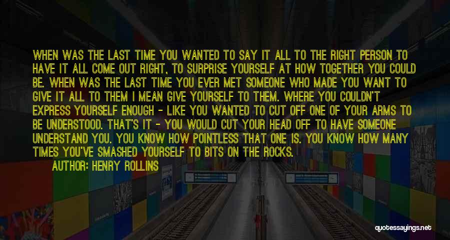 Henry Rollins Quotes: When Was The Last Time You Wanted To Say It All To The Right Person To Have It All Come