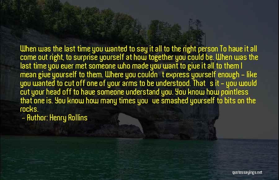 Henry Rollins Quotes: When Was The Last Time You Wanted To Say It All To The Right Person To Have It All Come