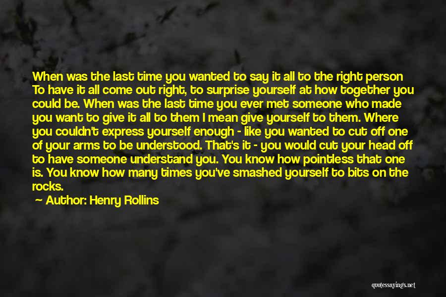 Henry Rollins Quotes: When Was The Last Time You Wanted To Say It All To The Right Person To Have It All Come