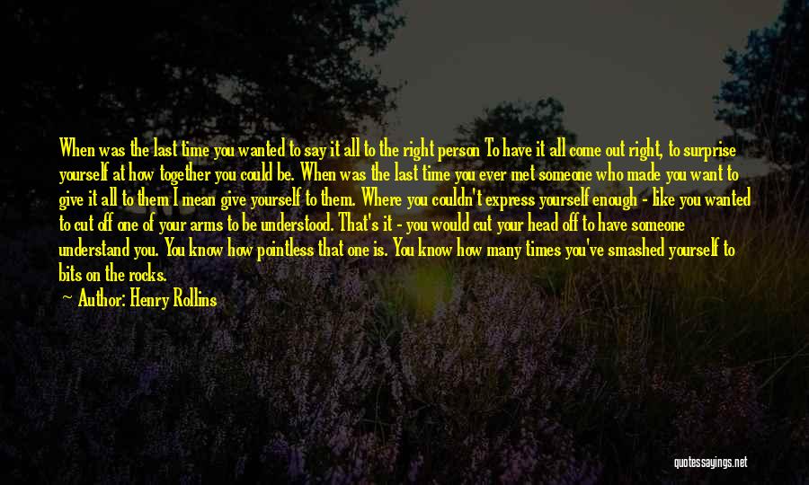 Henry Rollins Quotes: When Was The Last Time You Wanted To Say It All To The Right Person To Have It All Come