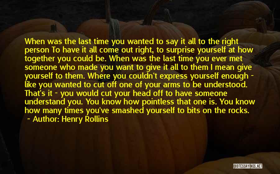 Henry Rollins Quotes: When Was The Last Time You Wanted To Say It All To The Right Person To Have It All Come